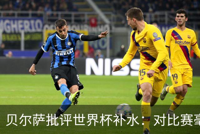 贝尔萨批评世界杯补水：对比赛毫无助益，反而损害很大